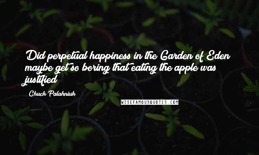 Chuck Palahniuk Quotes: Did perpetual happiness in the Garden of Eden maybe get so boring that eating the apple was justified?