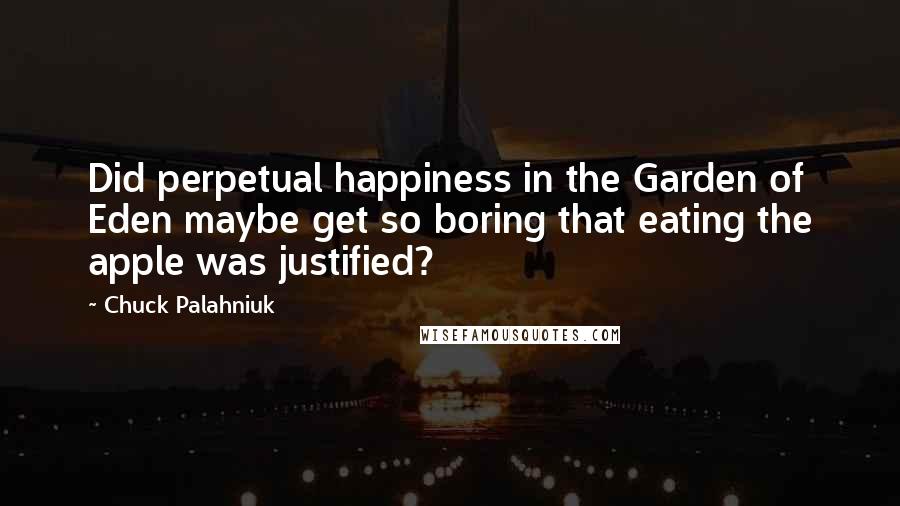 Chuck Palahniuk Quotes: Did perpetual happiness in the Garden of Eden maybe get so boring that eating the apple was justified?