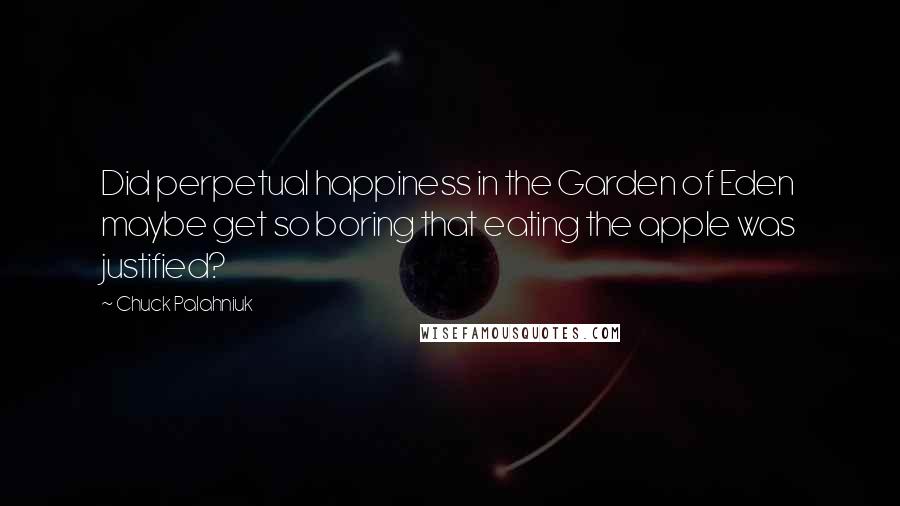 Chuck Palahniuk Quotes: Did perpetual happiness in the Garden of Eden maybe get so boring that eating the apple was justified?