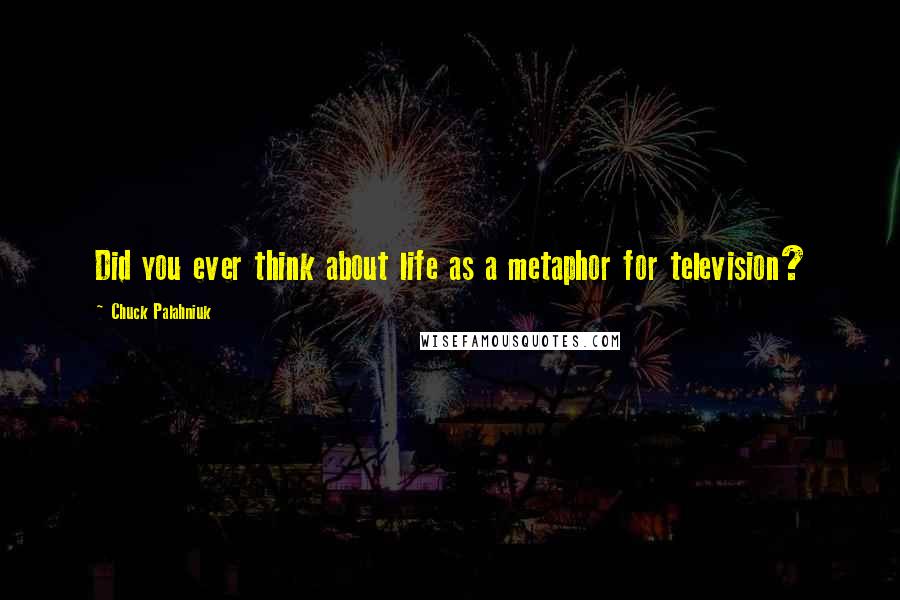 Chuck Palahniuk Quotes: Did you ever think about life as a metaphor for television?