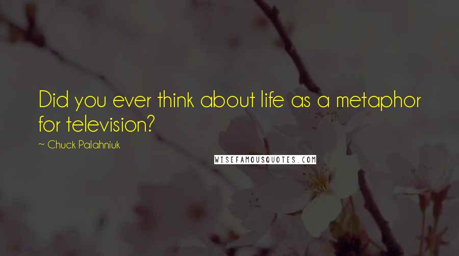 Chuck Palahniuk Quotes: Did you ever think about life as a metaphor for television?