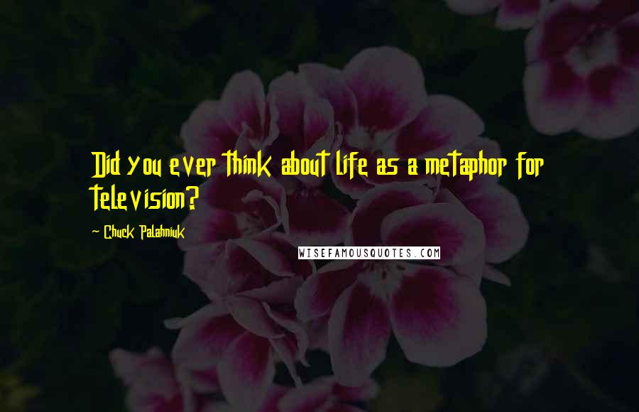 Chuck Palahniuk Quotes: Did you ever think about life as a metaphor for television?