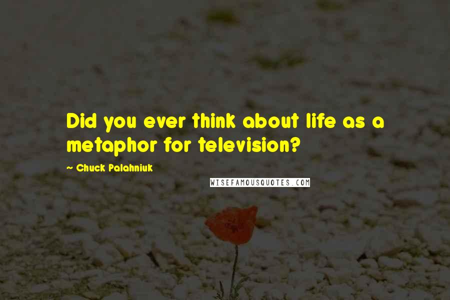 Chuck Palahniuk Quotes: Did you ever think about life as a metaphor for television?