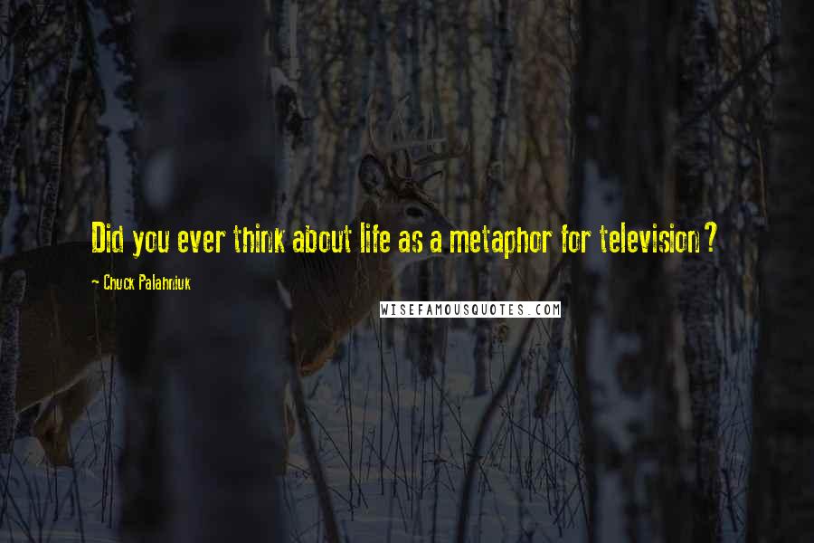 Chuck Palahniuk Quotes: Did you ever think about life as a metaphor for television?