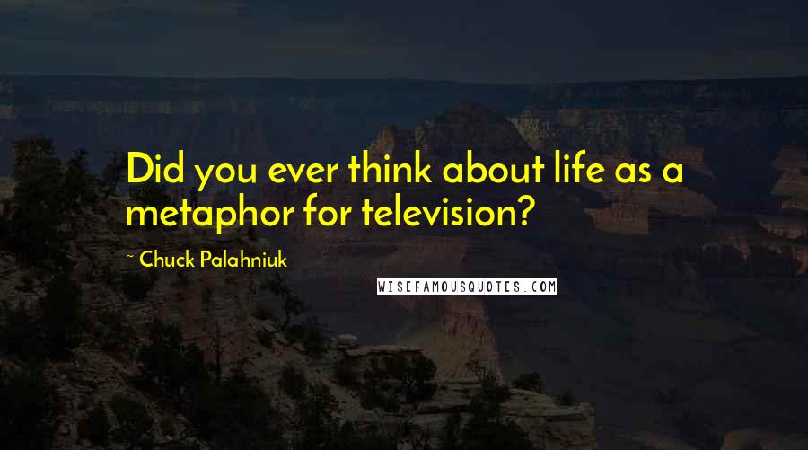 Chuck Palahniuk Quotes: Did you ever think about life as a metaphor for television?