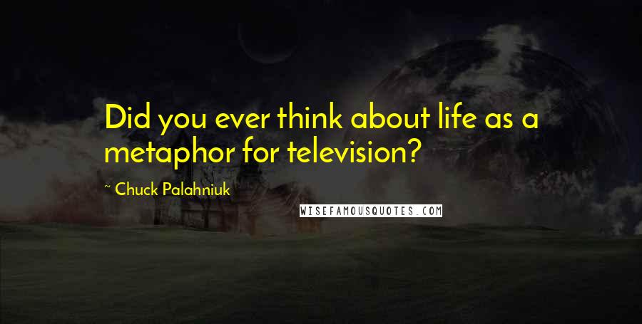 Chuck Palahniuk Quotes: Did you ever think about life as a metaphor for television?