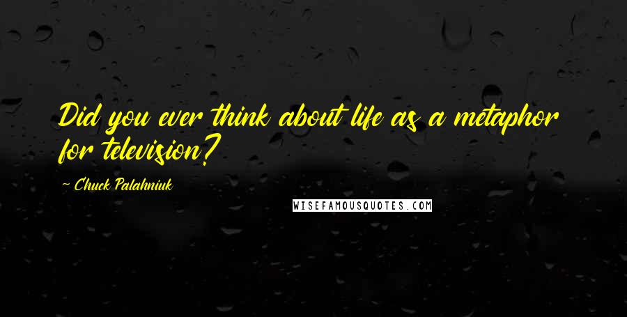 Chuck Palahniuk Quotes: Did you ever think about life as a metaphor for television?