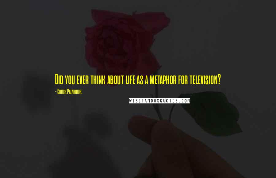Chuck Palahniuk Quotes: Did you ever think about life as a metaphor for television?