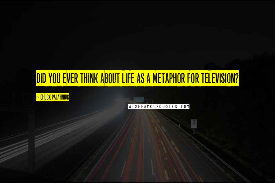 Chuck Palahniuk Quotes: Did you ever think about life as a metaphor for television?