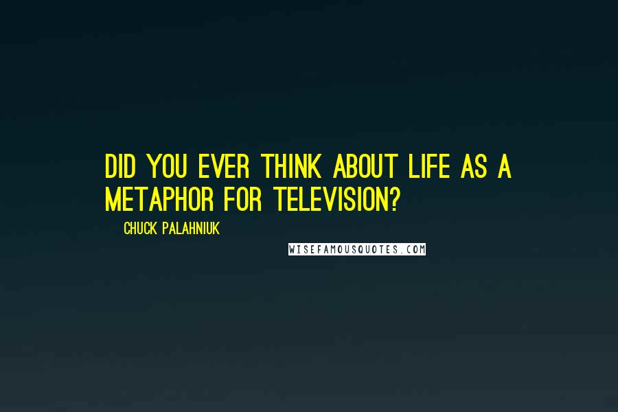 Chuck Palahniuk Quotes: Did you ever think about life as a metaphor for television?