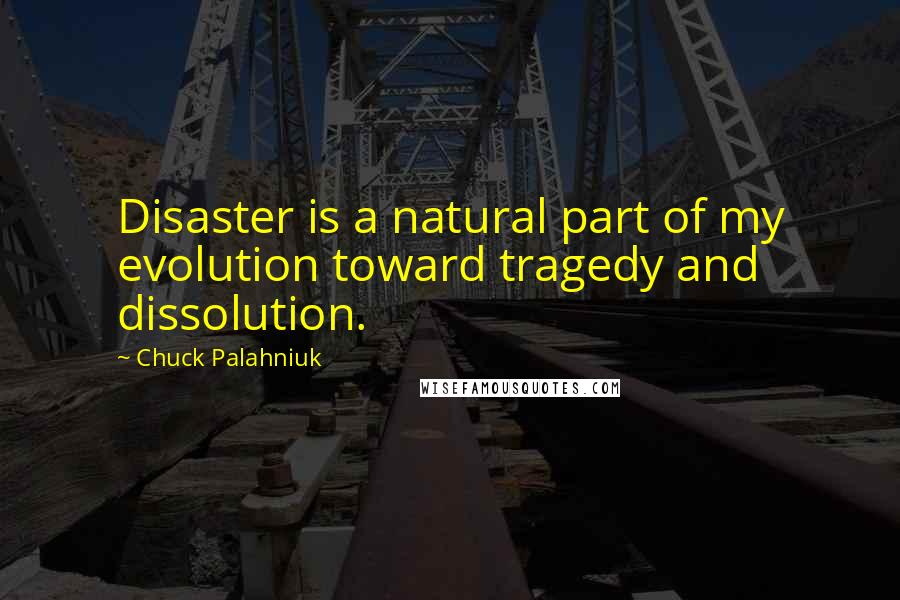 Chuck Palahniuk Quotes: Disaster is a natural part of my evolution toward tragedy and dissolution.