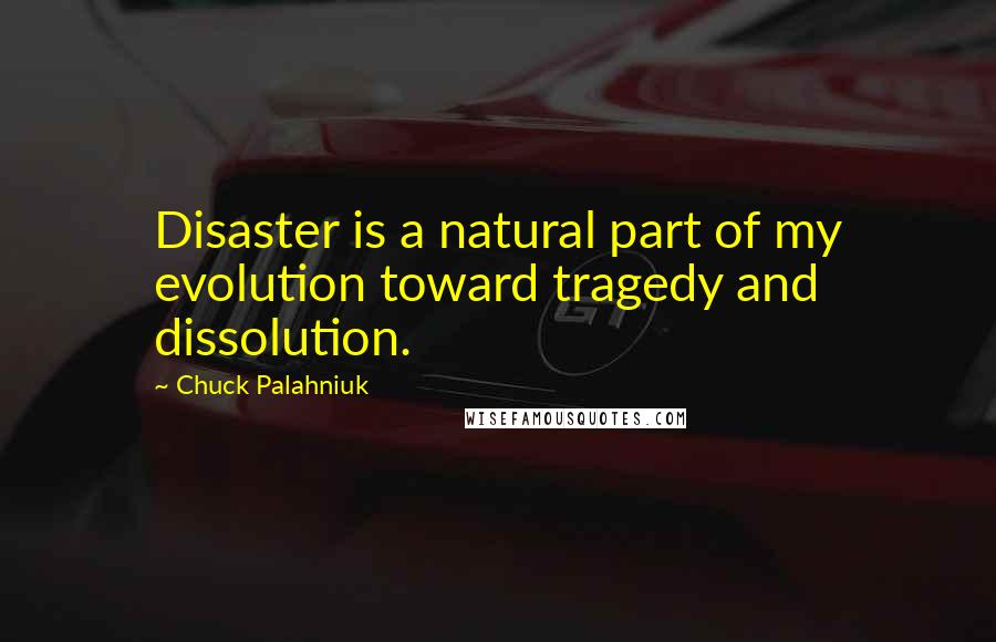 Chuck Palahniuk Quotes: Disaster is a natural part of my evolution toward tragedy and dissolution.