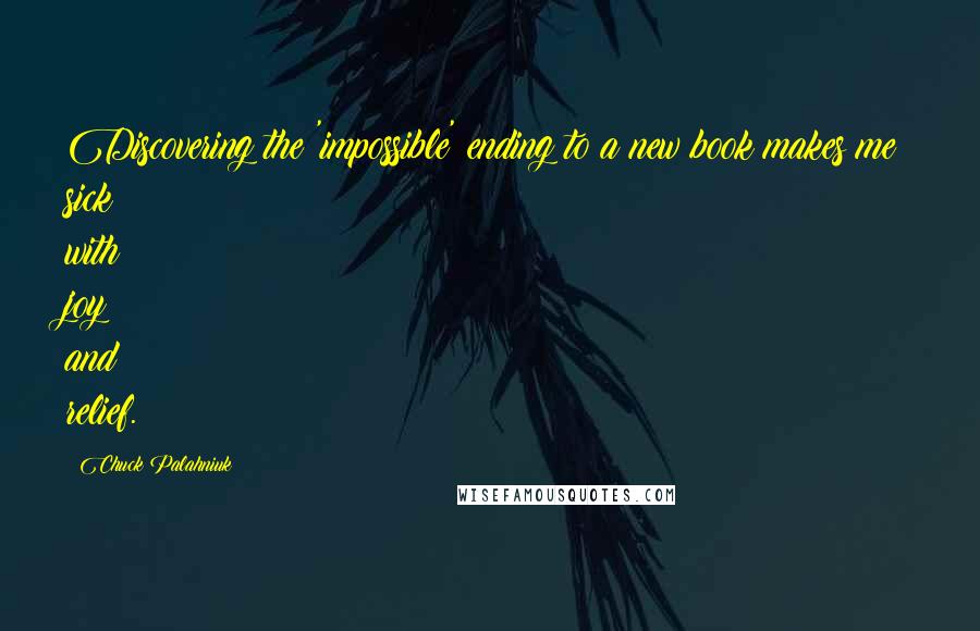 Chuck Palahniuk Quotes: Discovering the 'impossible' ending to a new book makes me sick with joy and relief.