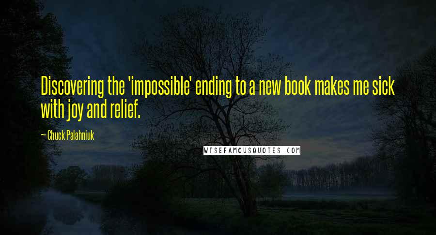 Chuck Palahniuk Quotes: Discovering the 'impossible' ending to a new book makes me sick with joy and relief.