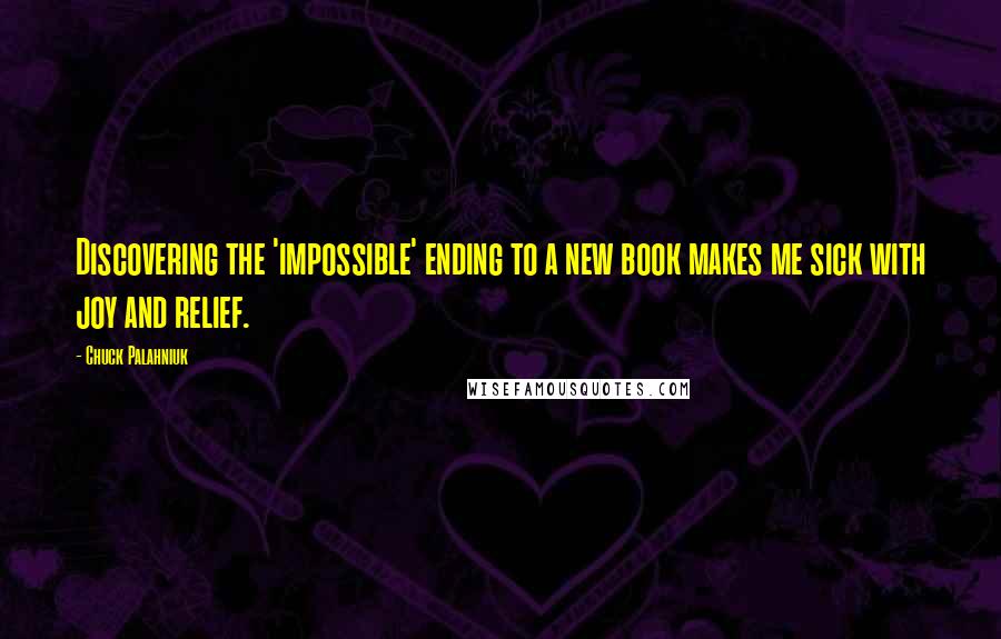 Chuck Palahniuk Quotes: Discovering the 'impossible' ending to a new book makes me sick with joy and relief.
