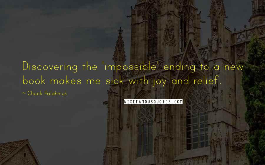 Chuck Palahniuk Quotes: Discovering the 'impossible' ending to a new book makes me sick with joy and relief.