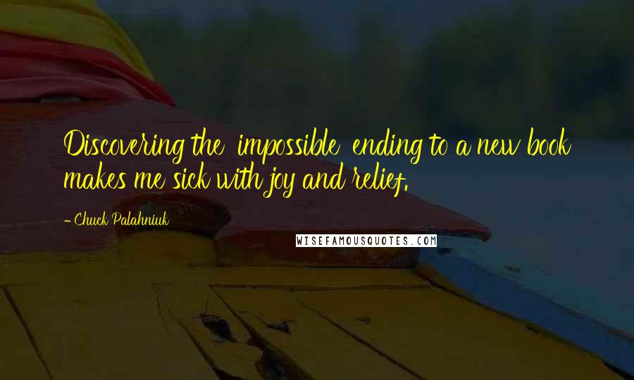 Chuck Palahniuk Quotes: Discovering the 'impossible' ending to a new book makes me sick with joy and relief.