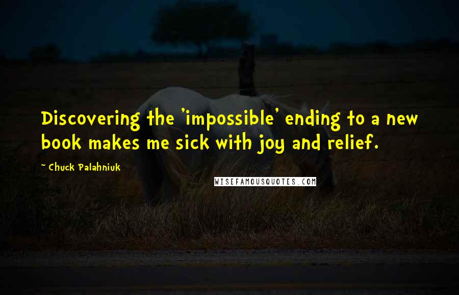 Chuck Palahniuk Quotes: Discovering the 'impossible' ending to a new book makes me sick with joy and relief.