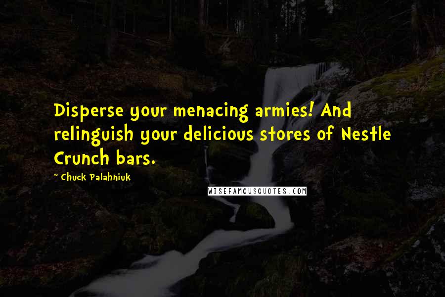 Chuck Palahniuk Quotes: Disperse your menacing armies! And relinguish your delicious stores of Nestle Crunch bars.