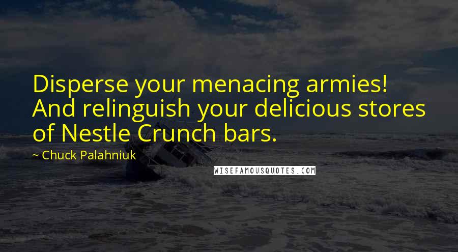 Chuck Palahniuk Quotes: Disperse your menacing armies! And relinguish your delicious stores of Nestle Crunch bars.