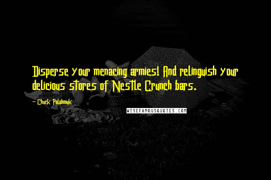 Chuck Palahniuk Quotes: Disperse your menacing armies! And relinguish your delicious stores of Nestle Crunch bars.