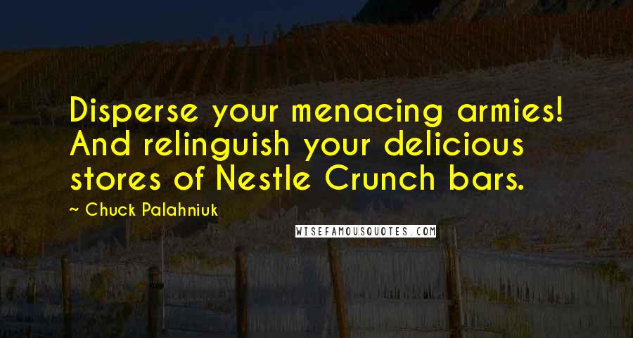 Chuck Palahniuk Quotes: Disperse your menacing armies! And relinguish your delicious stores of Nestle Crunch bars.