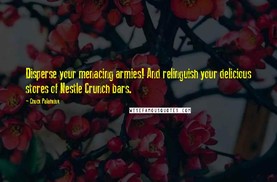 Chuck Palahniuk Quotes: Disperse your menacing armies! And relinguish your delicious stores of Nestle Crunch bars.