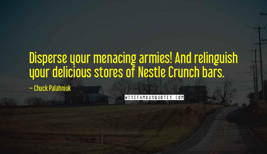 Chuck Palahniuk Quotes: Disperse your menacing armies! And relinguish your delicious stores of Nestle Crunch bars.