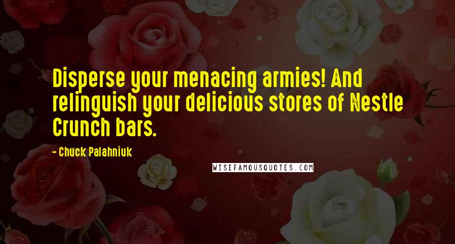 Chuck Palahniuk Quotes: Disperse your menacing armies! And relinguish your delicious stores of Nestle Crunch bars.