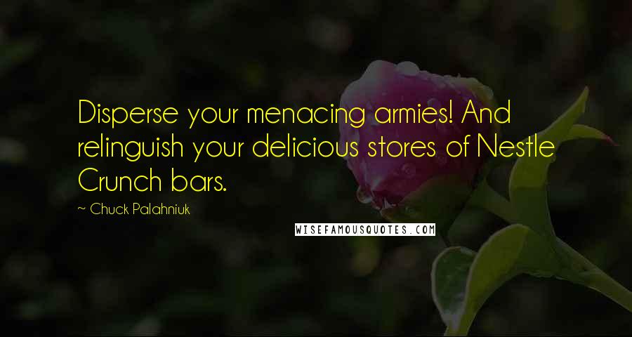 Chuck Palahniuk Quotes: Disperse your menacing armies! And relinguish your delicious stores of Nestle Crunch bars.