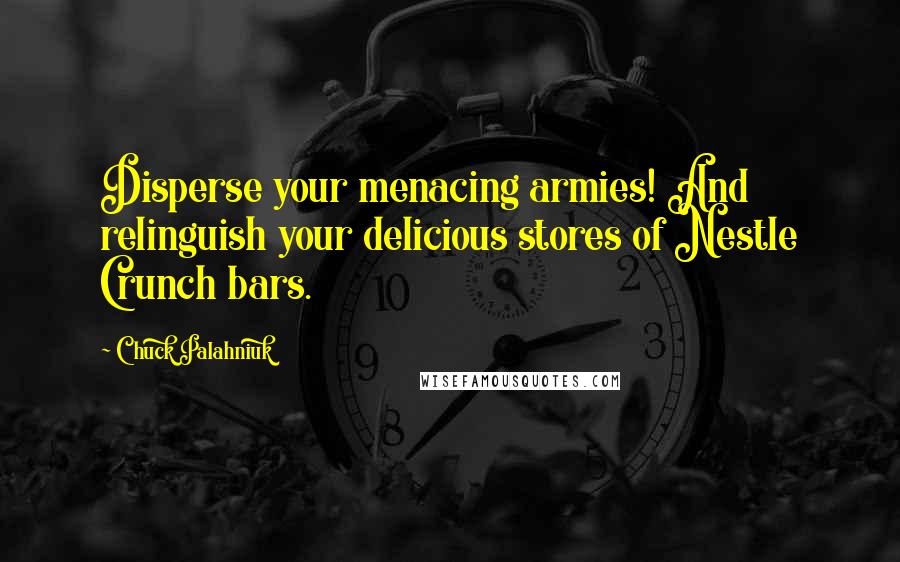 Chuck Palahniuk Quotes: Disperse your menacing armies! And relinguish your delicious stores of Nestle Crunch bars.