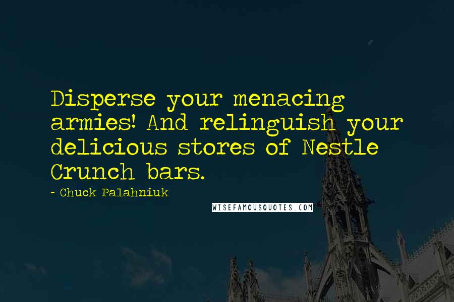 Chuck Palahniuk Quotes: Disperse your menacing armies! And relinguish your delicious stores of Nestle Crunch bars.