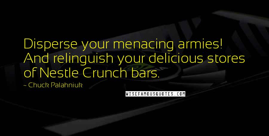 Chuck Palahniuk Quotes: Disperse your menacing armies! And relinguish your delicious stores of Nestle Crunch bars.