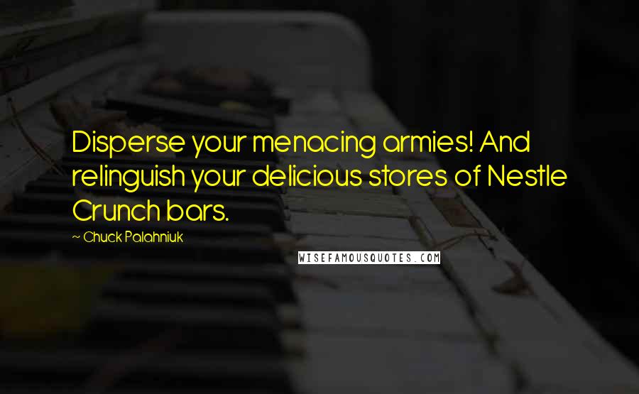 Chuck Palahniuk Quotes: Disperse your menacing armies! And relinguish your delicious stores of Nestle Crunch bars.