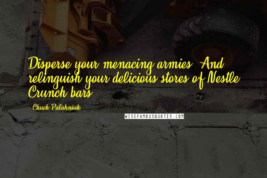 Chuck Palahniuk Quotes: Disperse your menacing armies! And relinguish your delicious stores of Nestle Crunch bars.