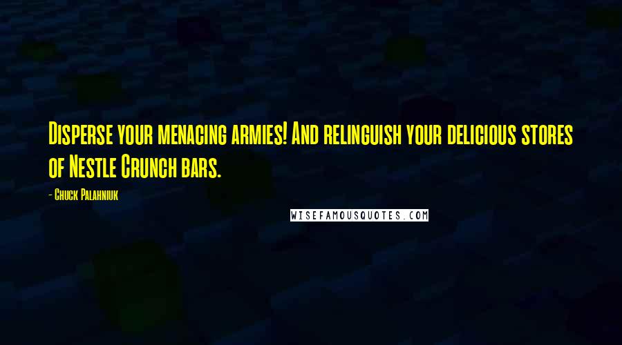 Chuck Palahniuk Quotes: Disperse your menacing armies! And relinguish your delicious stores of Nestle Crunch bars.