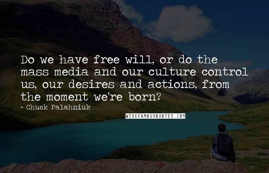 Chuck Palahniuk Quotes: Do we have free will, or do the mass media and our culture control us, our desires and actions, from the moment we're born?