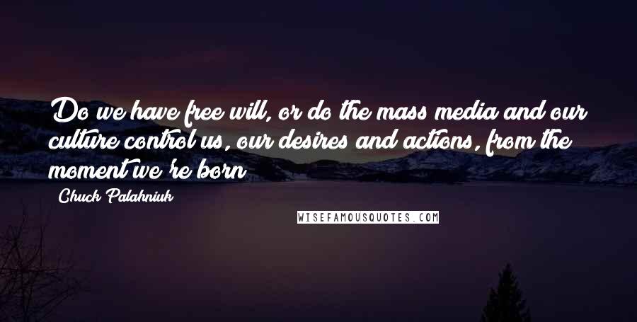 Chuck Palahniuk Quotes: Do we have free will, or do the mass media and our culture control us, our desires and actions, from the moment we're born?