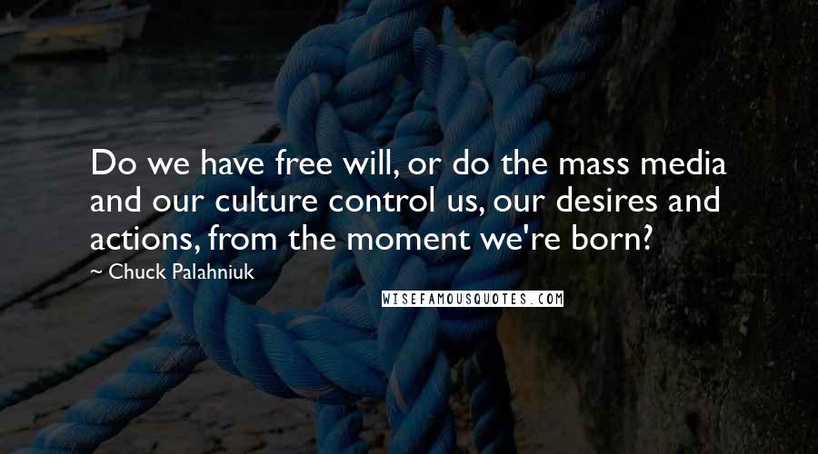 Chuck Palahniuk Quotes: Do we have free will, or do the mass media and our culture control us, our desires and actions, from the moment we're born?
