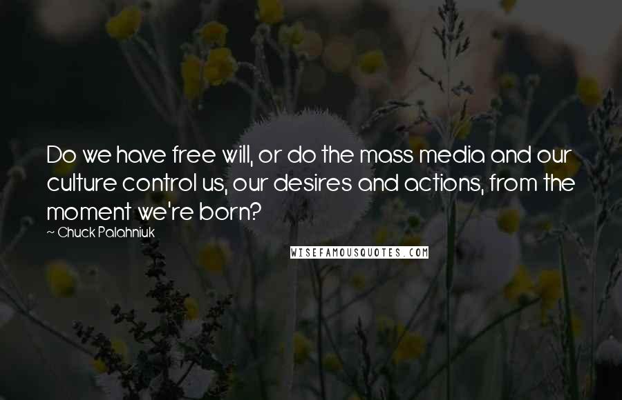 Chuck Palahniuk Quotes: Do we have free will, or do the mass media and our culture control us, our desires and actions, from the moment we're born?