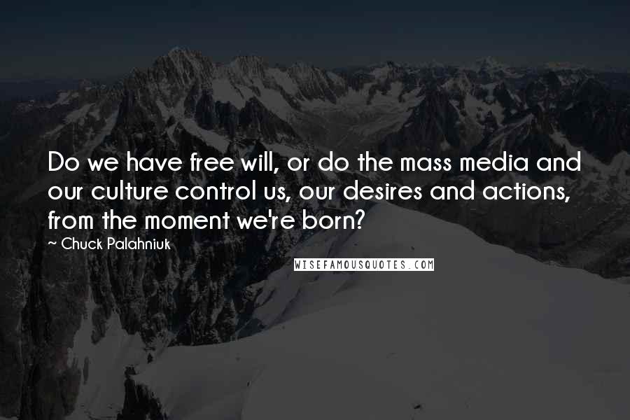 Chuck Palahniuk Quotes: Do we have free will, or do the mass media and our culture control us, our desires and actions, from the moment we're born?