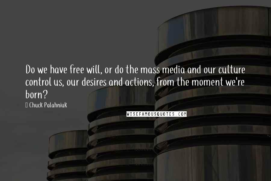 Chuck Palahniuk Quotes: Do we have free will, or do the mass media and our culture control us, our desires and actions, from the moment we're born?