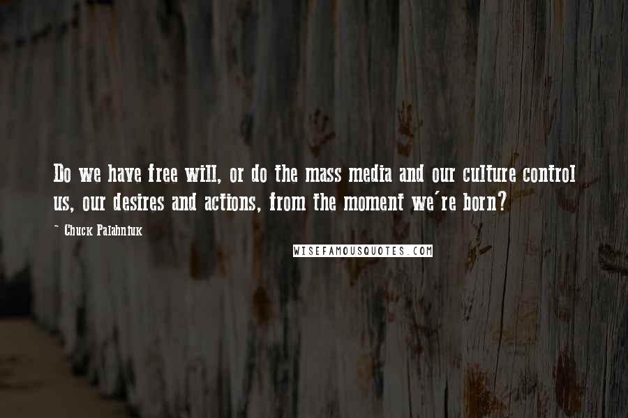 Chuck Palahniuk Quotes: Do we have free will, or do the mass media and our culture control us, our desires and actions, from the moment we're born?