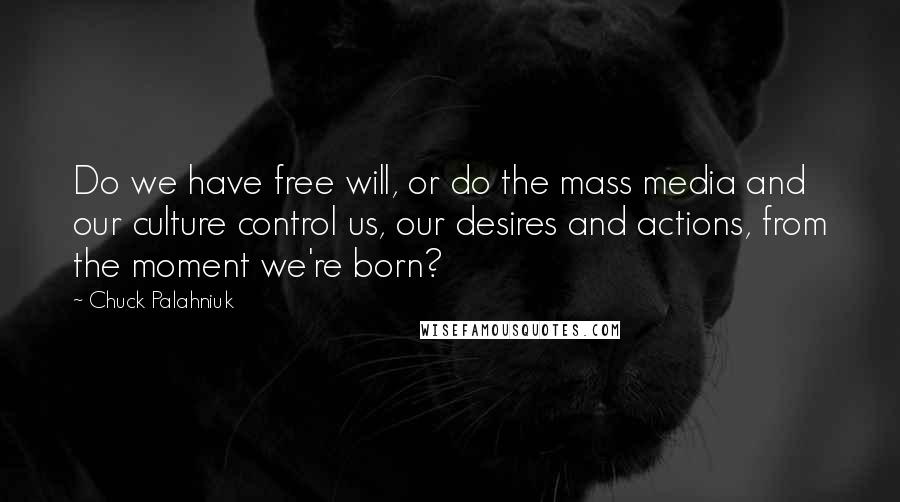 Chuck Palahniuk Quotes: Do we have free will, or do the mass media and our culture control us, our desires and actions, from the moment we're born?