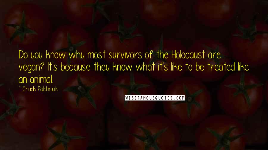 Chuck Palahniuk Quotes: Do you know why most survivors of the Holocaust are vegan? It's because they know what it's like to be treated like an animal.