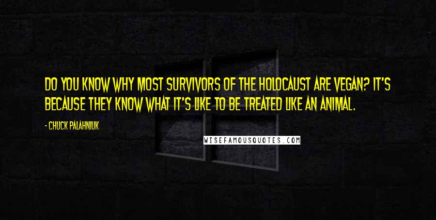 Chuck Palahniuk Quotes: Do you know why most survivors of the Holocaust are vegan? It's because they know what it's like to be treated like an animal.