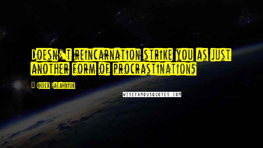 Chuck Palahniuk Quotes: Doesn't reincarnation strike you as just another form of procrastination?
