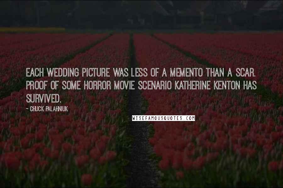 Chuck Palahniuk Quotes: Each wedding picture was less of a memento than a scar. Proof of some horror movie scenario Katherine Kenton has survived.