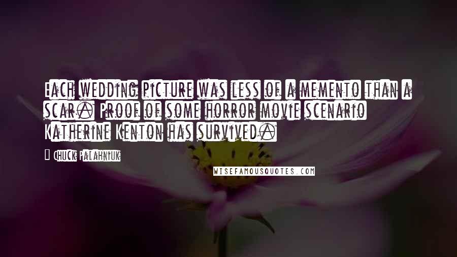 Chuck Palahniuk Quotes: Each wedding picture was less of a memento than a scar. Proof of some horror movie scenario Katherine Kenton has survived.