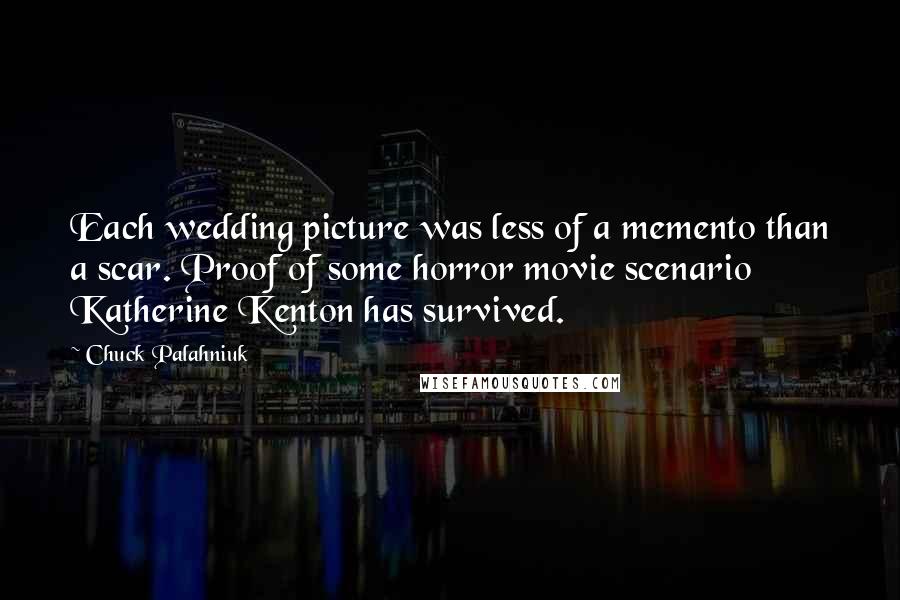 Chuck Palahniuk Quotes: Each wedding picture was less of a memento than a scar. Proof of some horror movie scenario Katherine Kenton has survived.